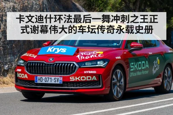卡文迪什环法最后一舞冲刺之王正式谢幕伟大的车坛传奇永载史册