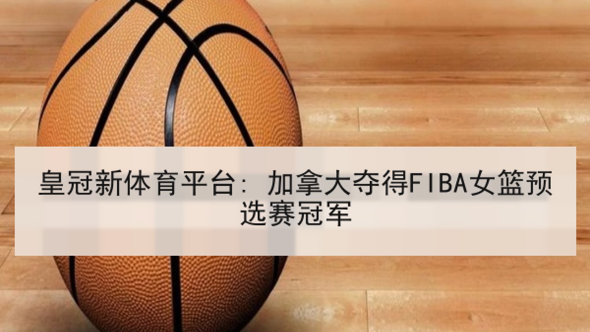 皇冠新体育平台: 加拿大夺得FIBA女篮预选赛冠军