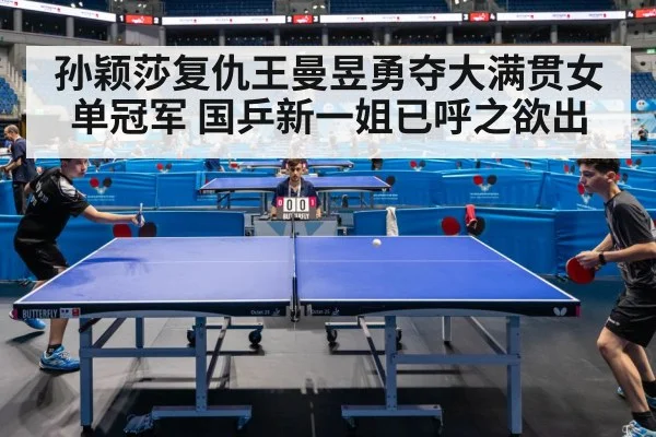 孙颖莎复仇王曼昱勇夺大满贯女单冠军 国乒新一姐已呼之欲出