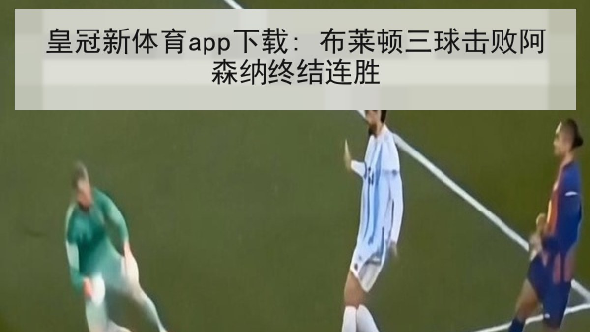 皇冠新体育app下载: 布莱顿三球击败阿森纳终结连胜